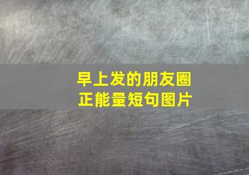 早上发的朋友圈 正能量短句图片